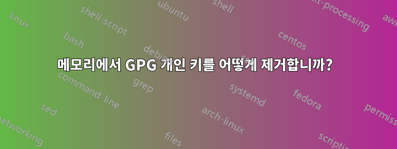 메모리에서 GPG 개인 키를 어떻게 제거합니까? 