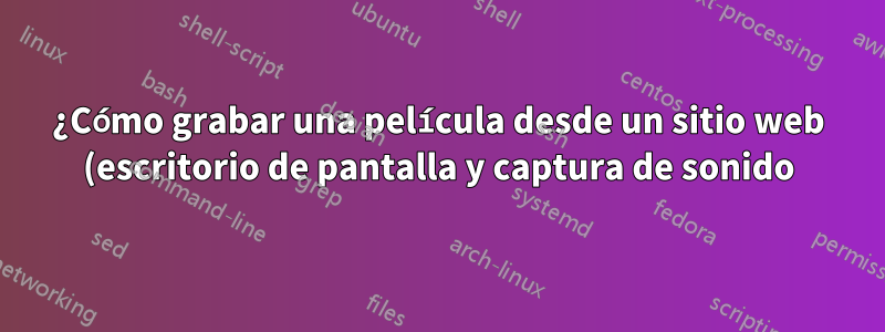 ¿Cómo grabar una película desde un sitio web (escritorio de pantalla y captura de sonido)?