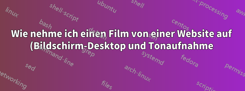 Wie nehme ich einen Film von einer Website auf (Bildschirm-Desktop und Tonaufnahme)?