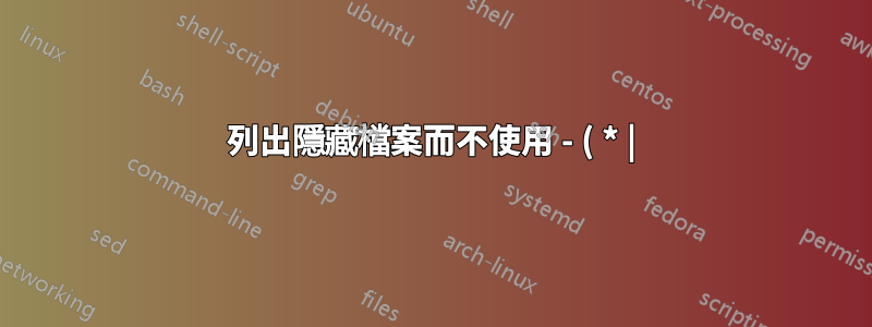 列出隱藏檔案而不使用 - ( * |