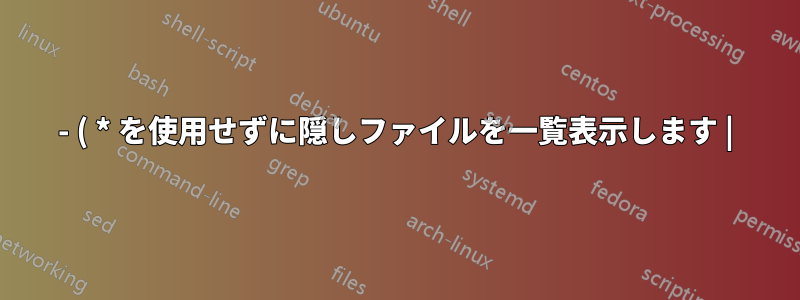 - ( * を使用せずに隠しファイルを一覧表示します |