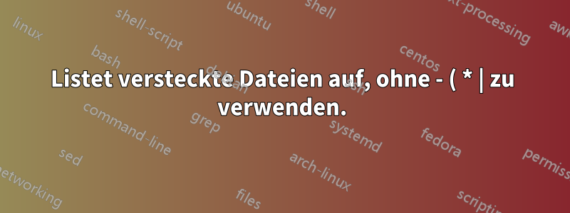 Listet versteckte Dateien auf, ohne - ( * | zu verwenden.