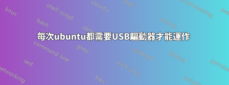 每次ubuntu都需要USB驅動器才能運作