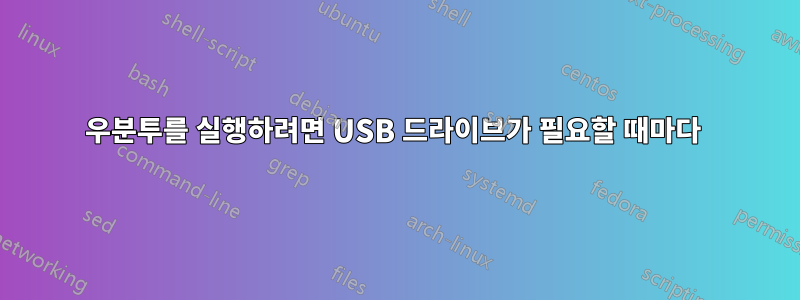 우분투를 실행하려면 USB 드라이브가 필요할 때마다 