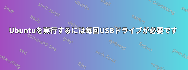 Ubuntuを実行するには毎回USBドライブが必要です