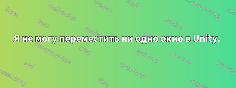 Я не могу переместить ни одно окно в Unity.