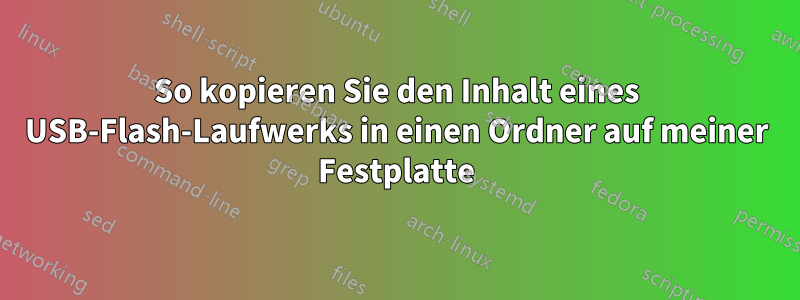So kopieren Sie den Inhalt eines USB-Flash-Laufwerks in einen Ordner auf meiner Festplatte