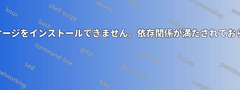 ほとんどの主要パッケージをインストールできません。依存関係が満たされておらず、修正できません 