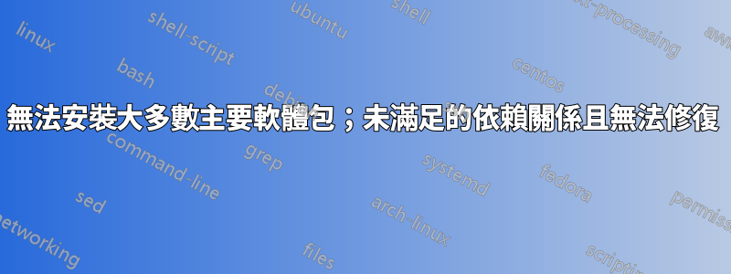 無法安裝大多數主要軟體包；未滿足的依賴關係且無法修復