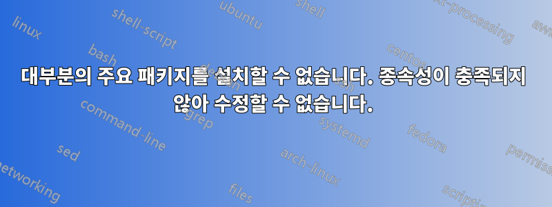 대부분의 주요 패키지를 설치할 수 없습니다. 종속성이 충족되지 않아 수정할 수 없습니다.