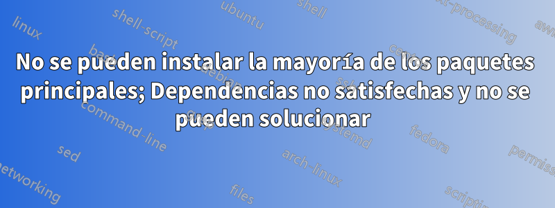 No se pueden instalar la mayoría de los paquetes principales; Dependencias no satisfechas y no se pueden solucionar 
