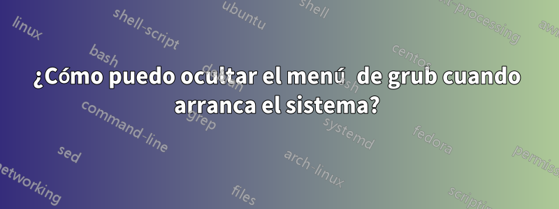 ¿Cómo puedo ocultar el menú de grub cuando arranca el sistema?
