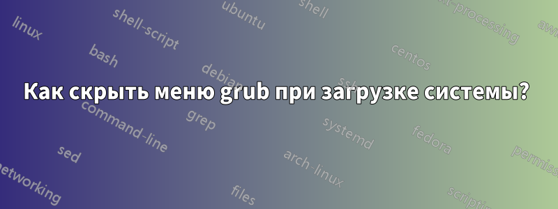 Как скрыть меню grub при загрузке системы?
