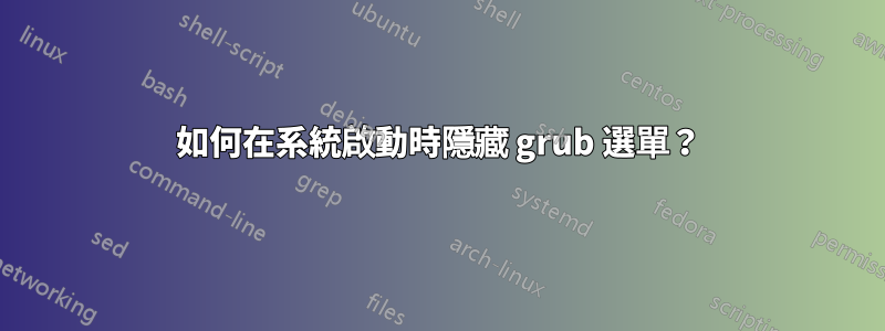 如何在系統啟動時隱藏 grub 選單？