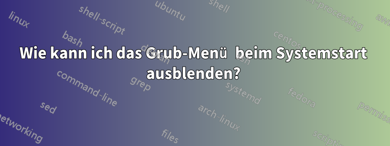 Wie kann ich das Grub-Menü beim Systemstart ausblenden?