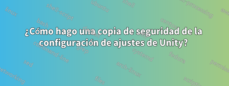 ¿Cómo hago una copia de seguridad de la configuración de ajustes de Unity?