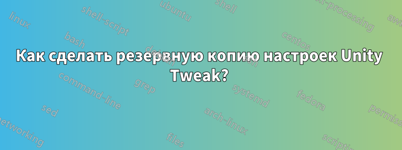 Как сделать резервную копию настроек Unity Tweak?
