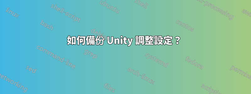 如何備份 Unity 調整設定？