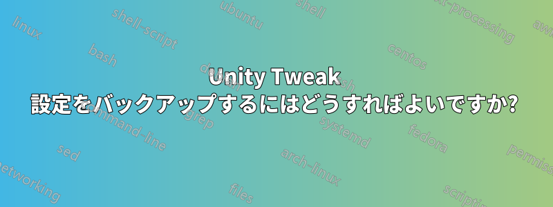 Unity Tweak 設定をバックアップするにはどうすればよいですか?