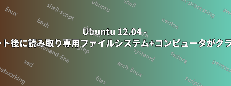 Ubuntu 12.04 - 中断されたアップデート後に読み取り専用ファイルシステム+コンピュータがクラッシュ/フリーズする