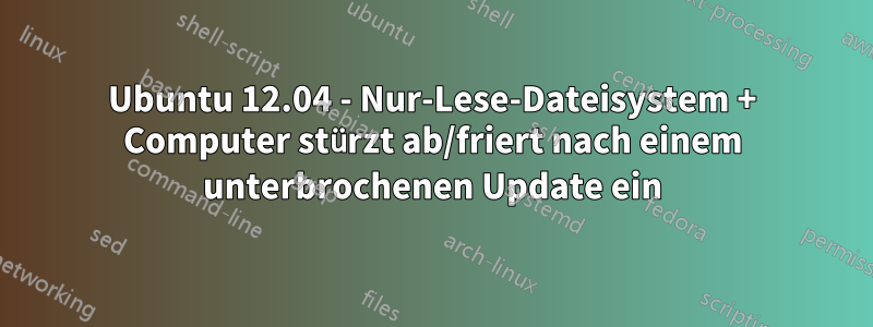 Ubuntu 12.04 - Nur-Lese-Dateisystem + Computer stürzt ab/friert nach einem unterbrochenen Update ein