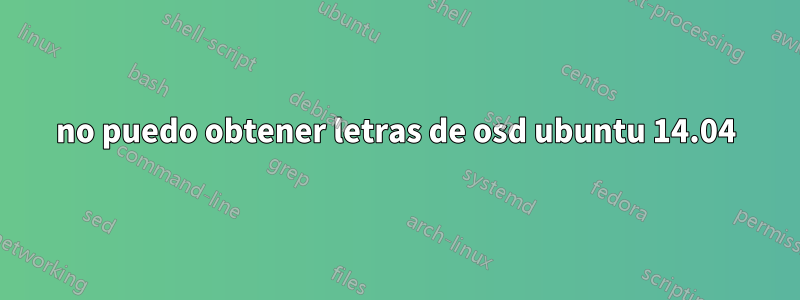 no puedo obtener letras de osd ubuntu 14.04