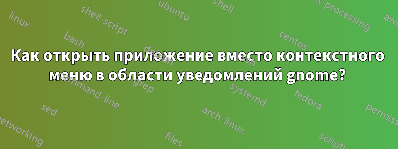 Как открыть приложение вместо контекстного меню в области уведомлений gnome?