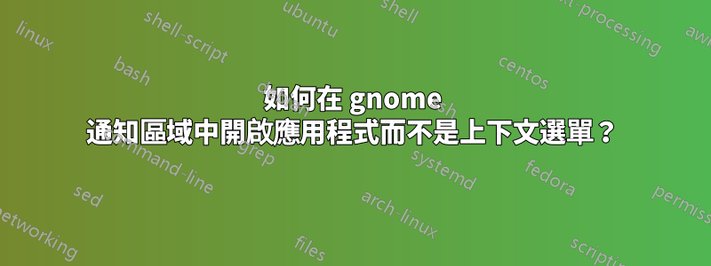 如何在 gnome 通知區域中開啟應用程式而不是上下文選單？