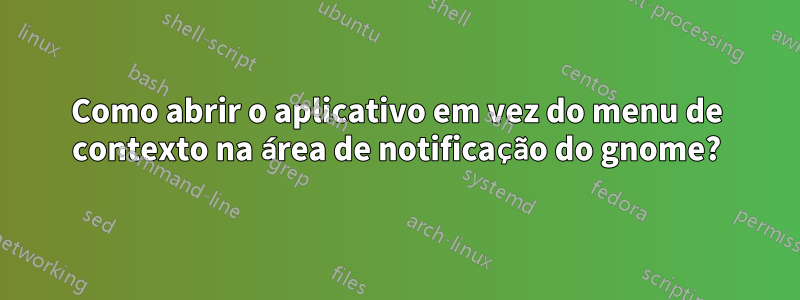 Como abrir o aplicativo em vez do menu de contexto na área de notificação do gnome?