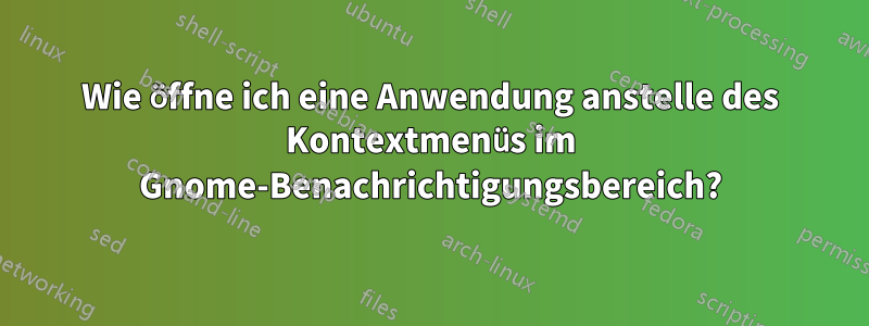 Wie öffne ich eine Anwendung anstelle des Kontextmenüs im Gnome-Benachrichtigungsbereich?