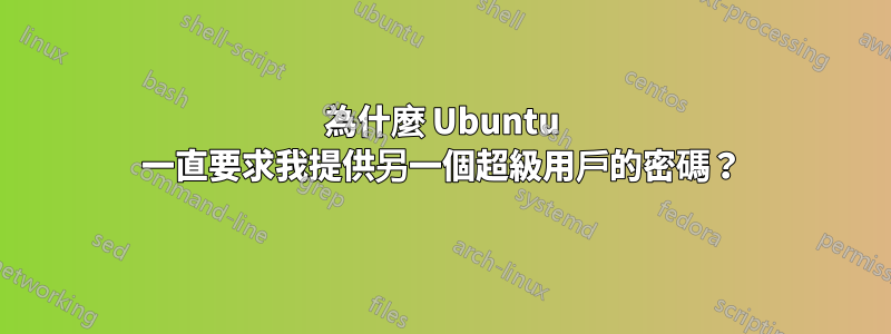 為什麼 Ubuntu 一直要求我提供另一個超級用戶的密碼？
