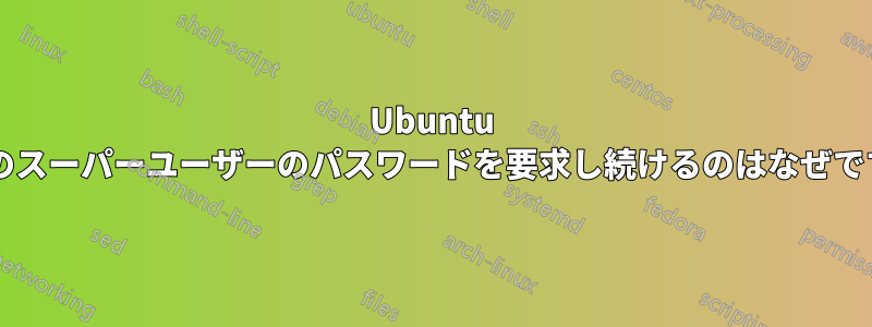 Ubuntu が別のスーパーユーザーのパスワードを要求し続けるのはなぜですか?