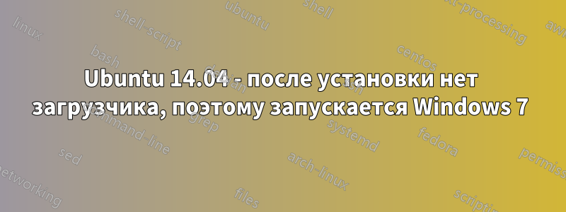 Ubuntu 14.04 - после установки нет загрузчика, поэтому запускается Windows 7