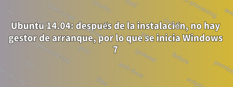 Ubuntu 14.04: después de la instalación, no hay gestor de arranque, por lo que se inicia Windows 7