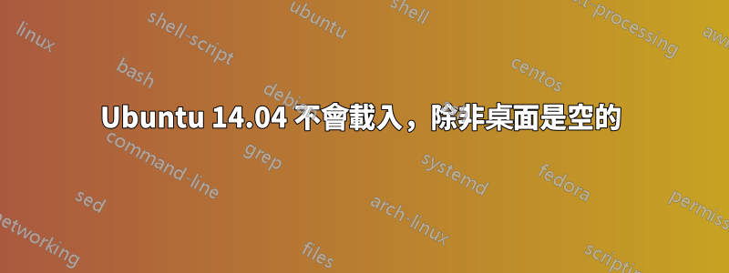 Ubuntu 14.04 不會載入，除非桌面是空的