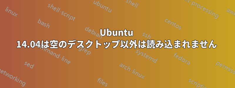 Ubuntu 14.04は空のデスクトップ以外は読み込まれません