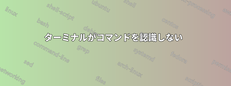 ターミナルがコマンドを認識しない 