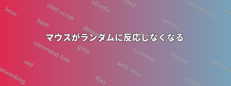 マウスがランダムに反応しなくなる