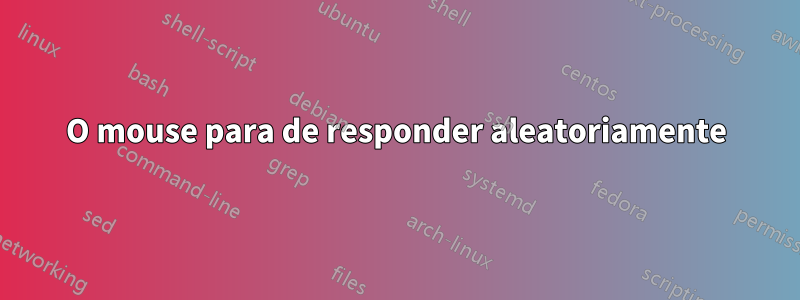 O mouse para de responder aleatoriamente