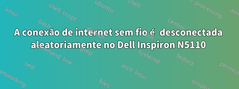 A conexão de internet sem fio é desconectada aleatoriamente no Dell Inspiron N5110