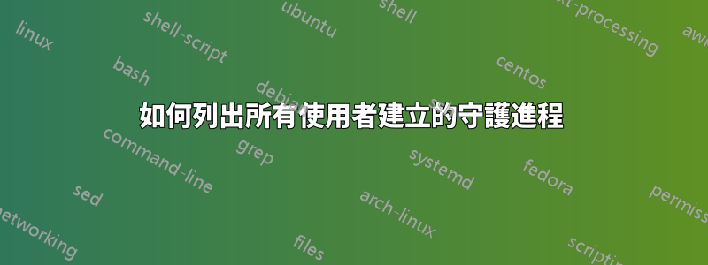 如何列出所有使用者建立的守護進程
