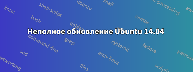 Неполное обновление Ubuntu 14.04