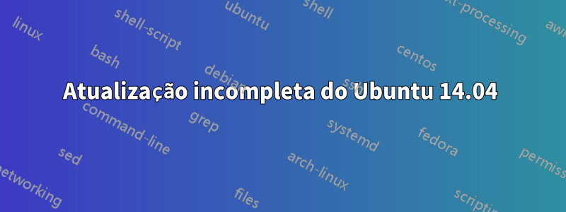 Atualização incompleta do Ubuntu 14.04