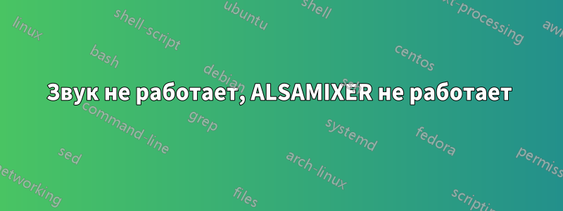 Звук не работает, ALSAMIXER не работает