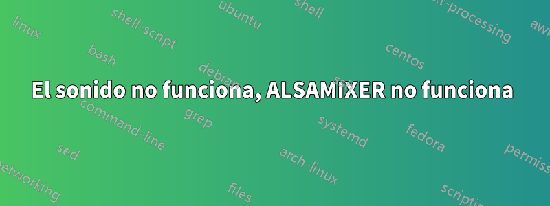 El sonido no funciona, ALSAMIXER no funciona