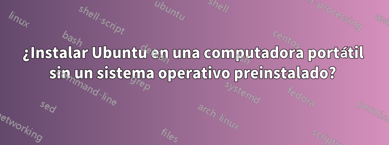 ¿Instalar Ubuntu en una computadora portátil sin un sistema operativo preinstalado?