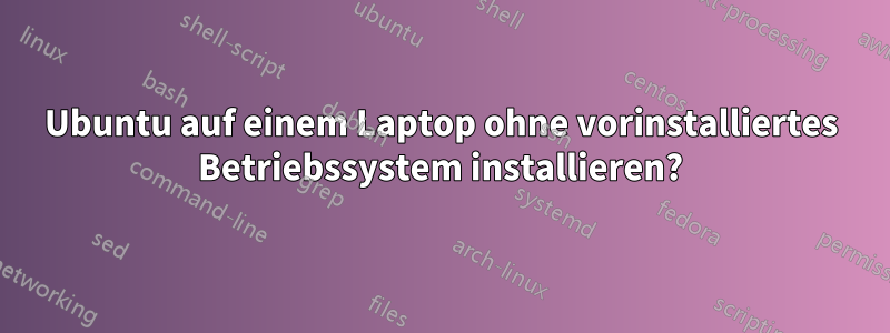 Ubuntu auf einem Laptop ohne vorinstalliertes Betriebssystem installieren?