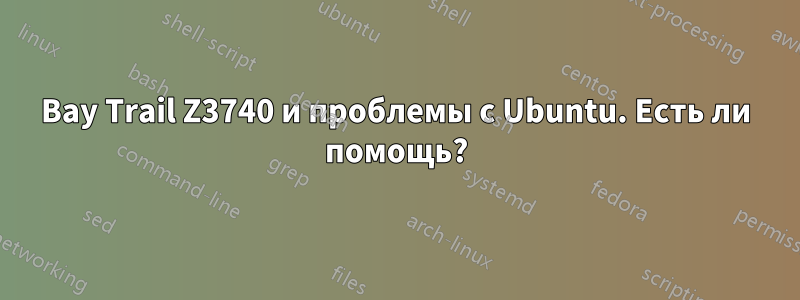Bay Trail Z3740 и проблемы с Ubuntu. Есть ли помощь?