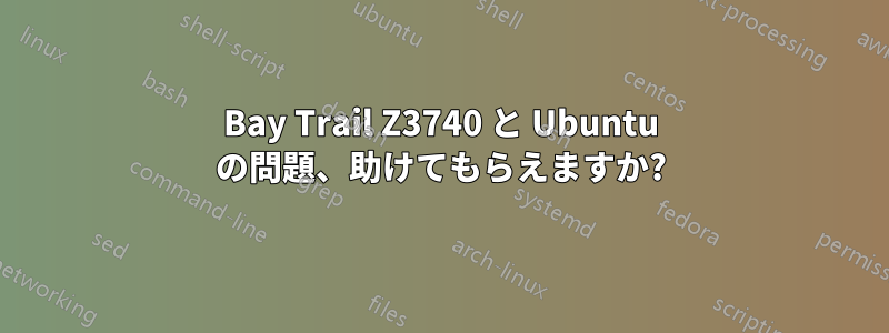 Bay Trail Z3740 と Ubuntu の問題、助けてもらえますか?