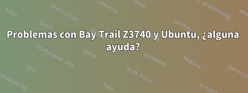 Problemas con Bay Trail Z3740 y Ubuntu, ¿alguna ayuda?